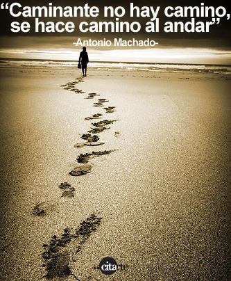Caminante no hay camino, se hace camino al andar. - Antonio Machado